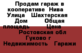 Продам гараж в кооперативе “Нива“  › Улица ­ Шахтерская › Дом ­ 84 › Общая площадь ­ 22 › Цена ­ 110 000 - Ростовская обл., Гуково г. Недвижимость » Гаражи   